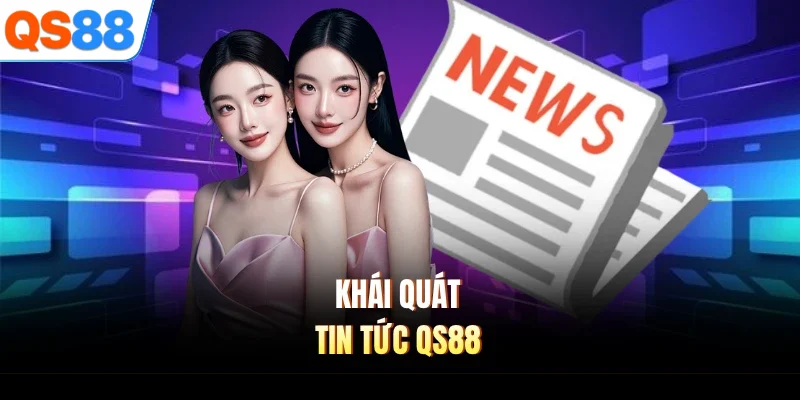 khai quat tin tuc qs88 Khái quát tin tức QS88