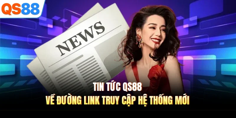 tin tuc qs88 ve duong link truy cap he thong moi Tin tức QS88 về đường link truy cập hệ thống mới